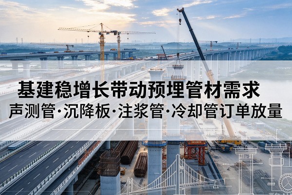 安居基建稳增长带动预埋监测管材需求，声测管、沉降板、注浆管订单持续放量