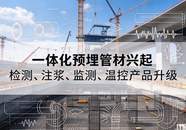 安居一体化管材产品兴起，声测注浆一体管、多功能预埋管应用增多