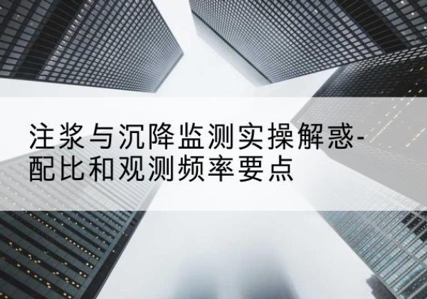 安居水泥浆配比不当会不会造成注浆管堵管？-注浆与沉降监测实操解惑-配比和观测频率要点